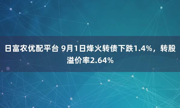 日富农优配平台 9月1日烽火转债下跌1.4%，转股溢价率2.64%