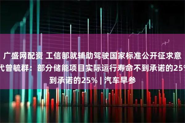 广盛网配资 工信部就辅助驾驶国家标准公开征求意见；宁德时代曾毓群：部分储能项目实际运行寿命不到承诺的25% | 汽车早参