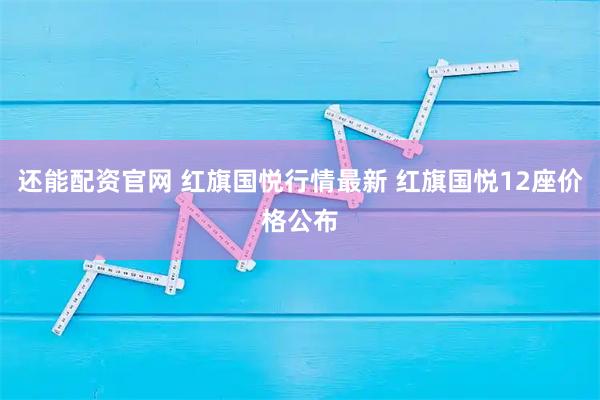 还能配资官网 红旗国悦行情最新 红旗国悦12座价格公布