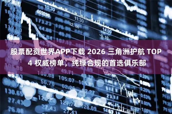 股票配资世界APP下载 2026 三角洲护航 TOP 4 权威榜单,纯绿合规的首选俱乐部