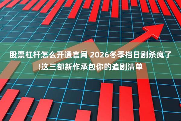 股票杠杆怎么开通官网 2026冬季档日剧杀疯了!这三部新作承包你的追剧清单