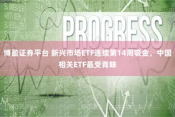 博盈证券平台 新兴市场ETF连续第14周吸金,中国相关ETF最受青睐
