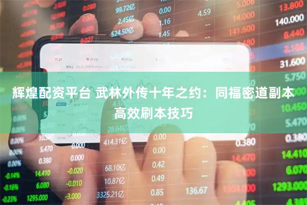 辉煌配资平台 武林外传十年之约：同福密道副本高效刷本技巧